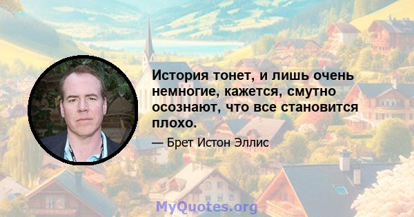 История тонет, и лишь очень немногие, кажется, смутно осознают, что все становится плохо.