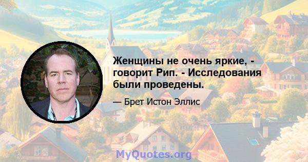 Женщины не очень яркие, - говорит Рип. - Исследования были проведены.