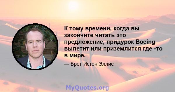 К тому времени, когда вы закончите читать это предложение, придурок Boeing вылетит или приземлится где -то в мире.