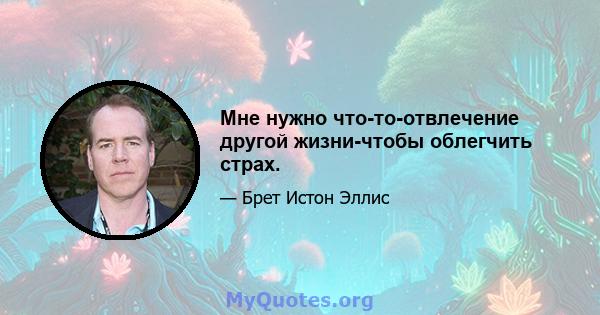 Мне нужно что-то-отвлечение другой жизни-чтобы облегчить страх.