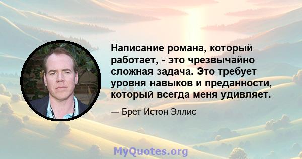 Написание романа, который работает, - это чрезвычайно сложная задача. Это требует уровня навыков и преданности, который всегда меня удивляет.