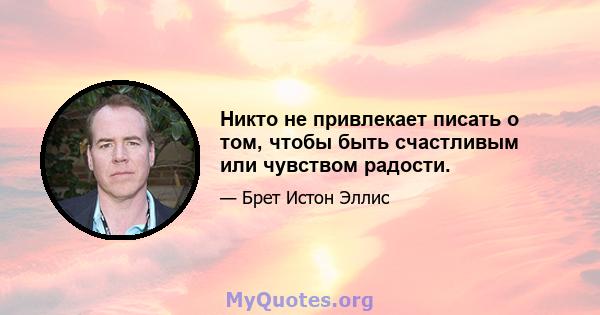 Никто не привлекает писать о том, чтобы быть счастливым или чувством радости.