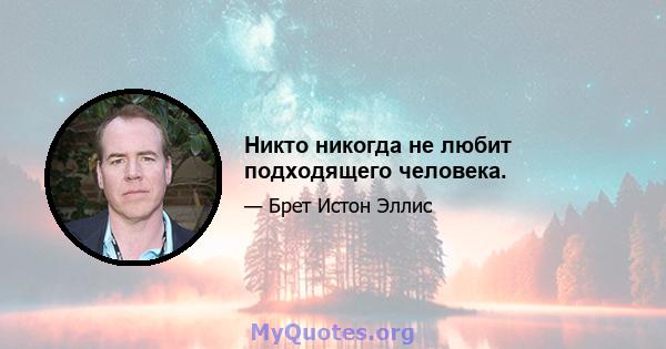 Никто никогда не любит подходящего человека.