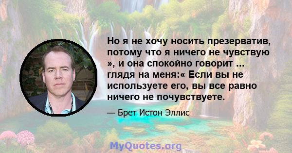 Но я не хочу носить презерватив, потому что я ничего не чувствую », и она спокойно говорит ... глядя на меня:« Если вы не используете его, вы все равно ничего не почувствуете.