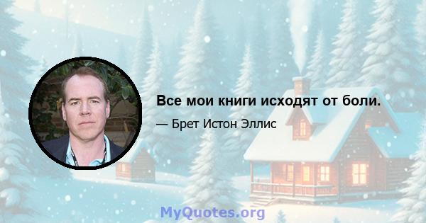 Все мои книги исходят от боли.