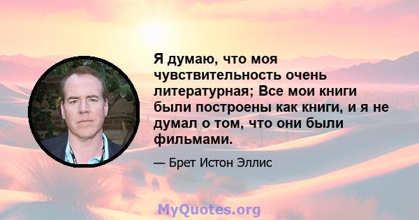 Я думаю, что моя чувствительность очень литературная; Все мои книги были построены как книги, и я не думал о том, что они были фильмами.