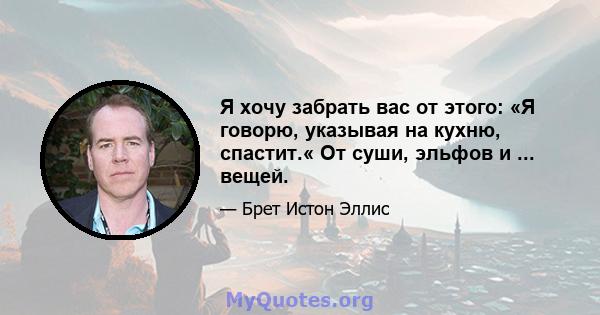 Я хочу забрать вас от этого: «Я говорю, указывая на кухню, спастит.« От суши, эльфов и ... вещей.