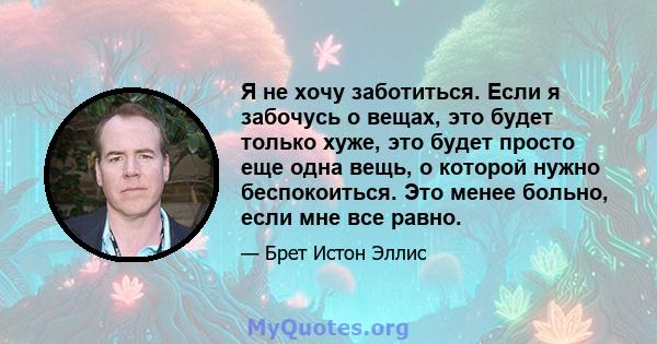 Я не хочу заботиться. Если я забочусь о вещах, это будет только хуже, это будет просто еще одна вещь, о которой нужно беспокоиться. Это менее больно, если мне все равно.