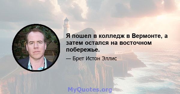 Я пошел в колледж в Вермонте, а затем остался на восточном побережье.