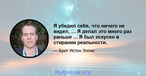 Я убедил себя, что ничего не видел, ... Я делал это много раз раньше ... Я был искусен в стирании реальности.