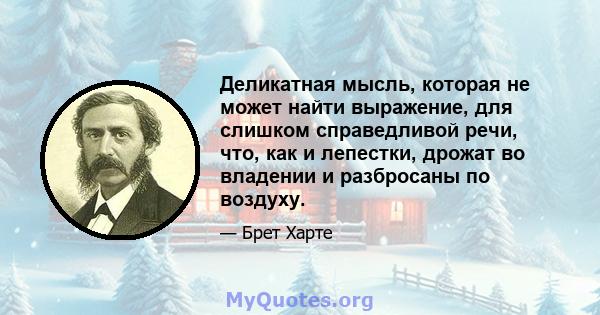 Деликатная мысль, которая не может найти выражение, для слишком справедливой речи, что, как и лепестки, дрожат во владении и разбросаны по воздуху.