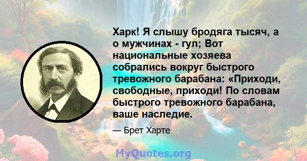 Харк! Я слышу бродяга тысяч, а о мужчинах - гул; Вот национальные хозяева собрались вокруг быстрого тревожного барабана: «Приходи, свободные, приходи! По словам быстрого тревожного барабана, ваше наследие.