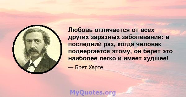 Любовь отличается от всех других заразных заболеваний: в последний раз, когда человек подвергается этому, он берет это наиболее легко и имеет худшее!