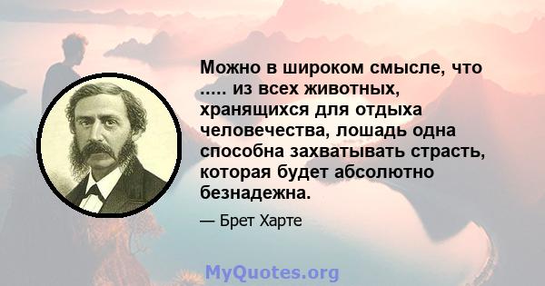 Можно в широком смысле, что ..... из всех животных, хранящихся для отдыха человечества, лошадь одна способна захватывать страсть, которая будет абсолютно безнадежна.