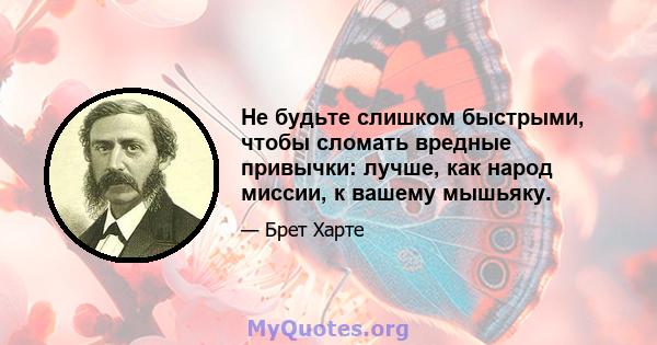 Не будьте слишком быстрыми, чтобы сломать вредные привычки: лучше, как народ миссии, к вашему мышьяку.