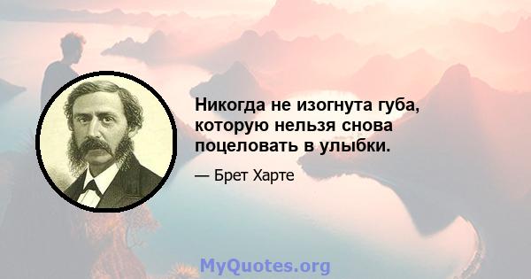 Никогда не изогнута губа, которую нельзя снова поцеловать в улыбки.