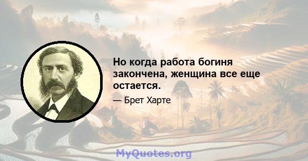 Но когда работа богиня закончена, женщина все еще остается.