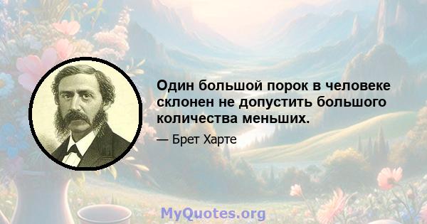 Один большой порок в человеке склонен не допустить большого количества меньших.