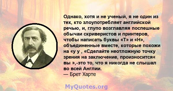 Однако, хотя и не ученый, я не один из тех, кто злоупотребляет английской речью, и, глупо возглавляя поспешные обычаи скриверистов и принтеров, чтобы написать буквы «T» и «H», объединенные вместе, которые похожи на «y y 