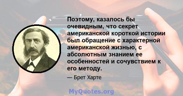 Поэтому, казалось бы очевидным, что секрет американской короткой истории был обращение с характерной американской жизнью, с абсолютным знанием ее особенностей и сочувствием к его методу.