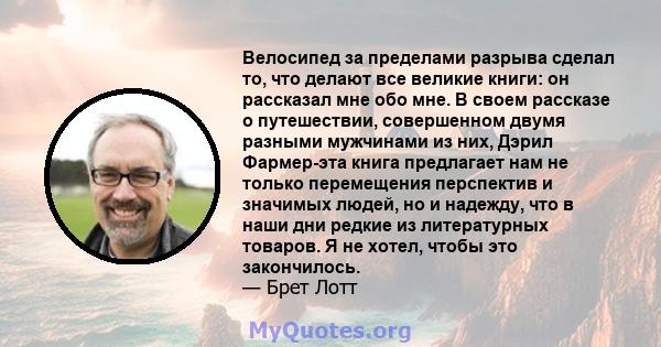 Велосипед за пределами разрыва сделал то, что делают все великие книги: он рассказал мне обо мне. В своем рассказе о путешествии, совершенном двумя разными мужчинами из них, Дэрил Фармер-эта книга предлагает нам не