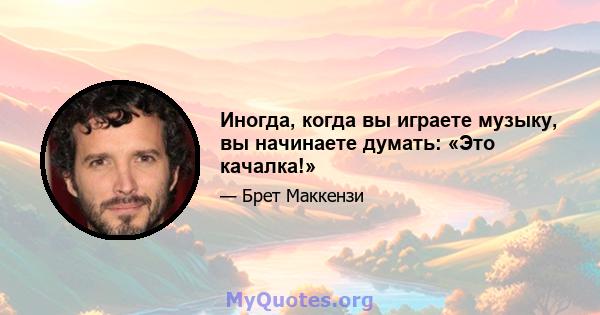 Иногда, когда вы играете музыку, вы начинаете думать: «Это качалка!»