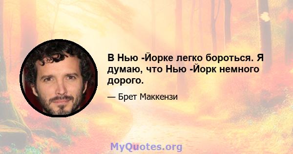 В Нью -Йорке легко бороться. Я думаю, что Нью -Йорк немного дорого.