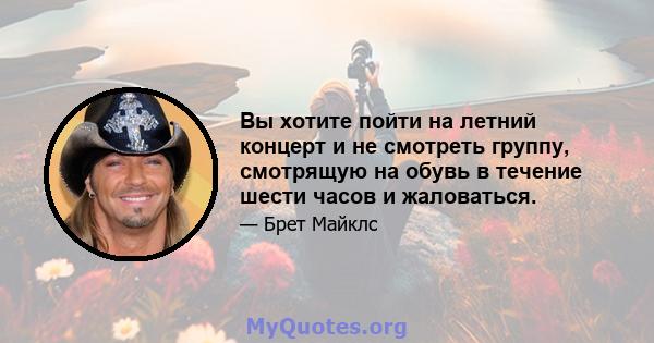 Вы хотите пойти на летний концерт и не смотреть группу, смотрящую на обувь в течение шести часов и жаловаться.