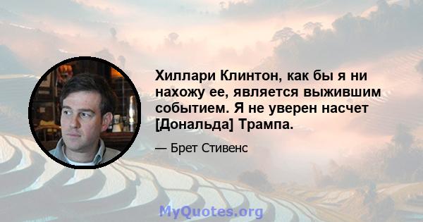 Хиллари Клинтон, как бы я ни нахожу ее, является выжившим событием. Я не уверен насчет [Дональда] Трампа.