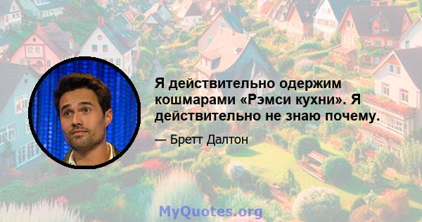 Я действительно одержим кошмарами «Рэмси кухни». Я действительно не знаю почему.