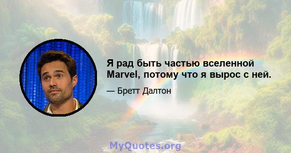 Я рад быть частью вселенной Marvel, потому что я вырос с ней.