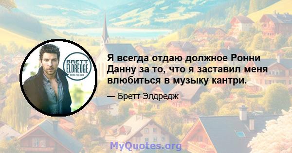 Я всегда отдаю должное Ронни Данну за то, что я заставил меня влюбиться в музыку кантри.