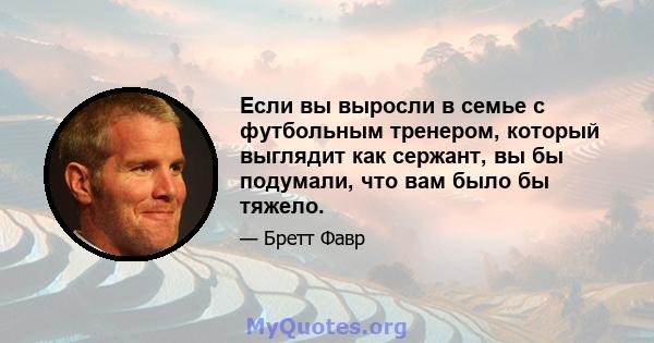 Если вы выросли в семье с футбольным тренером, который выглядит как сержант, вы бы подумали, что вам было бы тяжело.