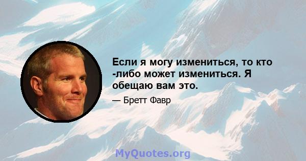 Если я могу измениться, то кто -либо может измениться. Я обещаю вам это.