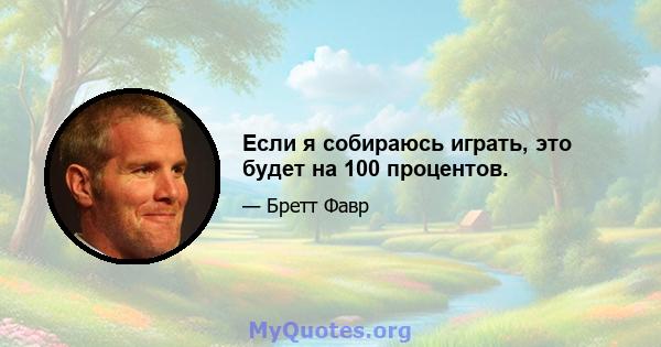 Если я собираюсь играть, это будет на 100 процентов.