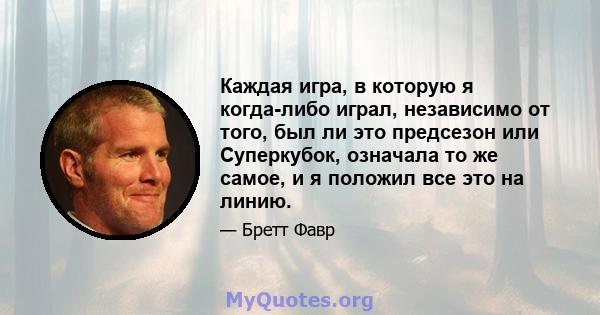 Каждая игра, в которую я когда-либо играл, независимо от того, был ли это предсезон или Суперкубок, означала то же самое, и я положил все это на линию.