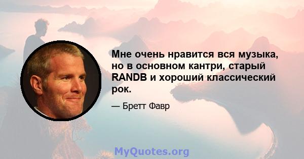 Мне очень нравится вся музыка, но в основном кантри, старый RANDB и хороший классический рок.