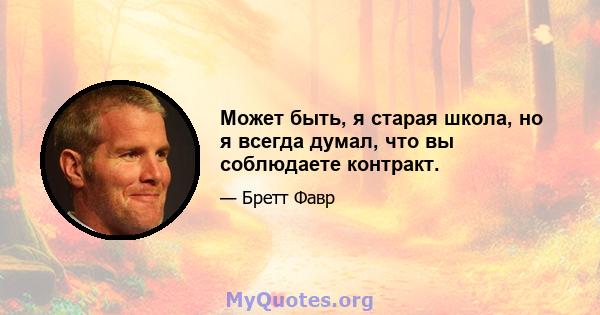 Может быть, я старая школа, но я всегда думал, что вы соблюдаете контракт.