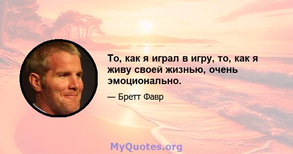 То, как я играл в игру, то, как я живу своей жизнью, очень эмоционально.