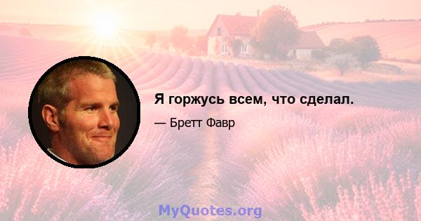 Я горжусь всем, что сделал.