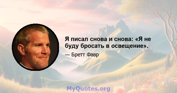 Я писал снова и снова: «Я не буду бросать в освещение».