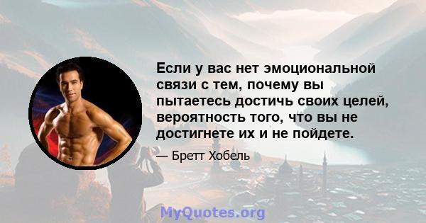 Если у вас нет эмоциональной связи с тем, почему вы пытаетесь достичь своих целей, вероятность того, что вы не достигнете их и не пойдете.