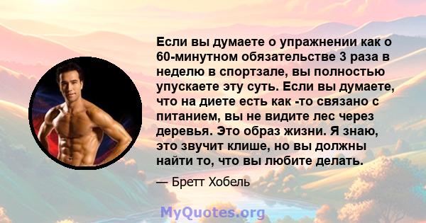 Если вы думаете о упражнении как о 60-минутном обязательстве 3 раза в неделю в спортзале, вы полностью упускаете эту суть. Если вы думаете, что на диете есть как -то связано с питанием, вы не видите лес через деревья.