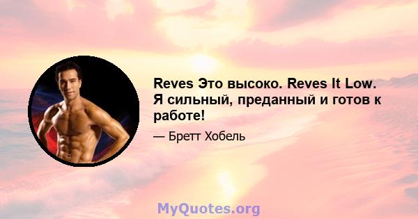 Reves Это высоко. Reves It Low. Я сильный, преданный и готов к работе!