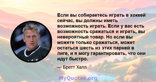 Если вы собираетесь играть в хоккей сейчас, вы должны иметь возможность играть. Если у вас есть возможность сражаться и играть, вы невероятный товар. Но если вы можете только сражаться, может остаться шесть из этих