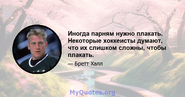 Иногда парням нужно плакать. Некоторые хоккеисты думают, что их слишком сложны, чтобы плакать.