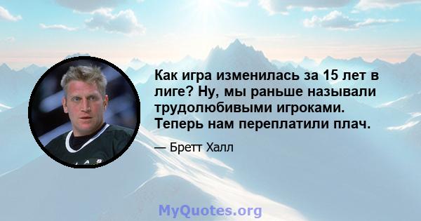 Как игра изменилась за 15 лет в лиге? Ну, мы раньше называли трудолюбивыми игроками. Теперь нам переплатили плач.