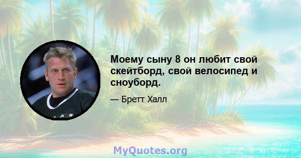 Моему сыну 8 он любит свой скейтборд, свой велосипед и сноуборд.