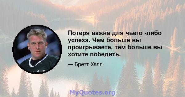 Потеря важна для чьего -либо успеха. Чем больше вы проигрываете, тем больше вы хотите победить.