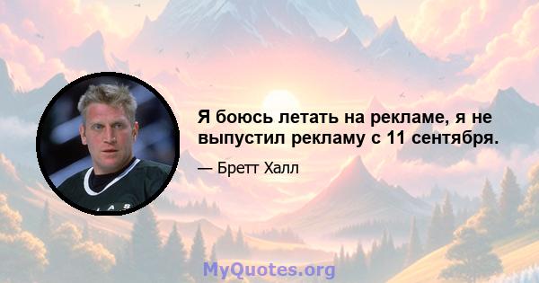 Я боюсь летать на рекламе, я не выпустил рекламу с 11 сентября.